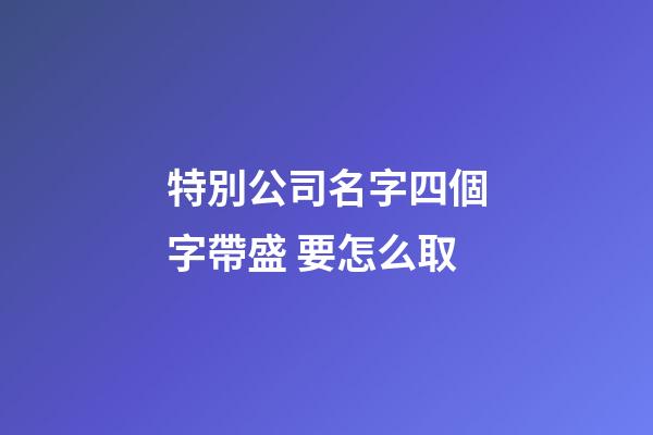 特別公司名字四個字帶盛 要怎么取-第1張-公司起名-玄機派